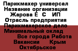 Парикмахер-универсал › Название организации ­ Жарова Е. С., ИП › Отрасль предприятия ­ Парикмахерское дело › Минимальный оклад ­ 70 000 - Все города Работа » Вакансии   . Крым,Октябрьское